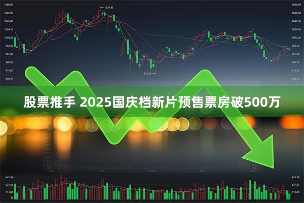 股票推手 2025国庆档新片预售票房破500万