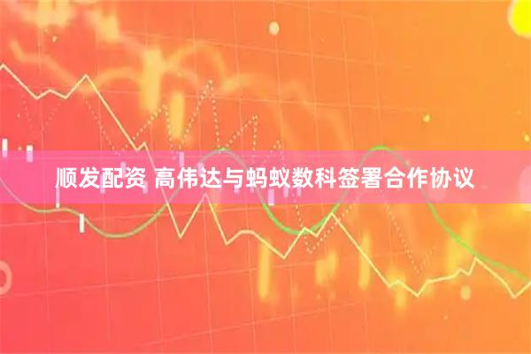 顺发配资 高伟达与蚂蚁数科签署合作协议