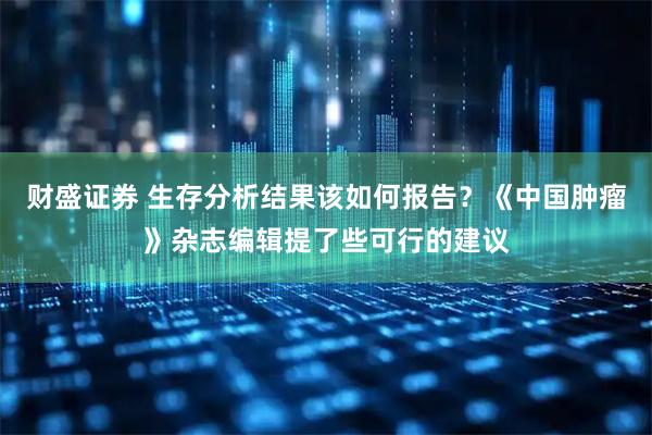 财盛证券 生存分析结果该如何报告？《中国肿瘤》杂志编辑提了些可行的建议