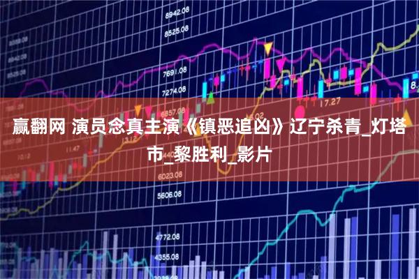 赢翻网 演员念真主演《镇恶追凶》辽宁杀青_灯塔市_黎胜利_影片