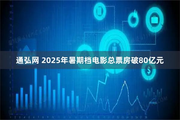 通弘网 2025年暑期档电影总票房破80亿元