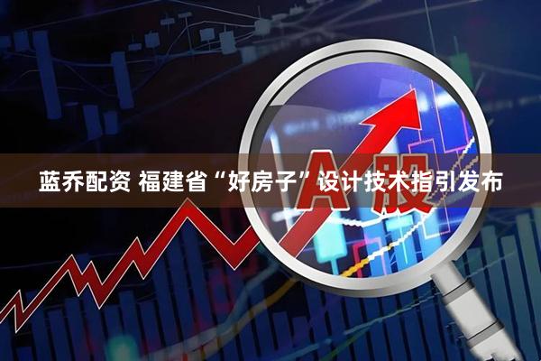 蓝乔配资 福建省“好房子”设计技术指引发布