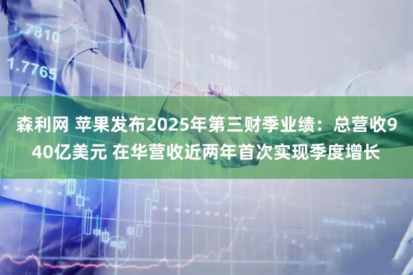 森利网 苹果发布2025年第三财季业绩：总营收940亿美元 在华营收近两年首次实现季度增长
